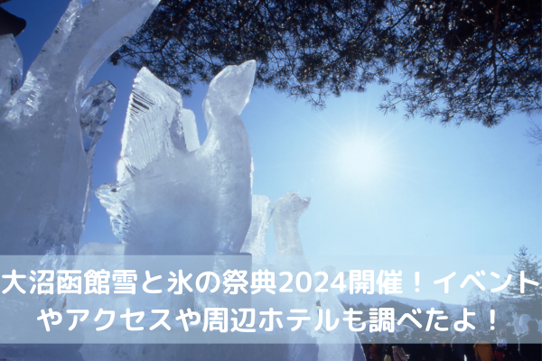 大沼函館雪と氷の祭典2024開催！イベントやアクセスや周辺ホテルもご紹介します！