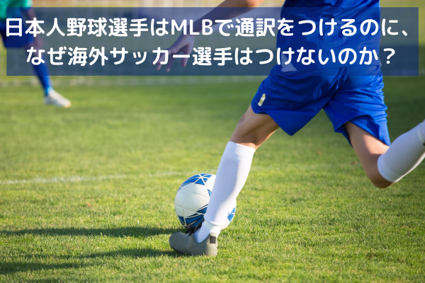 日本人野球選手はMLBで通訳をつけるのに、なぜ海外サッカー選手はつけないのか？